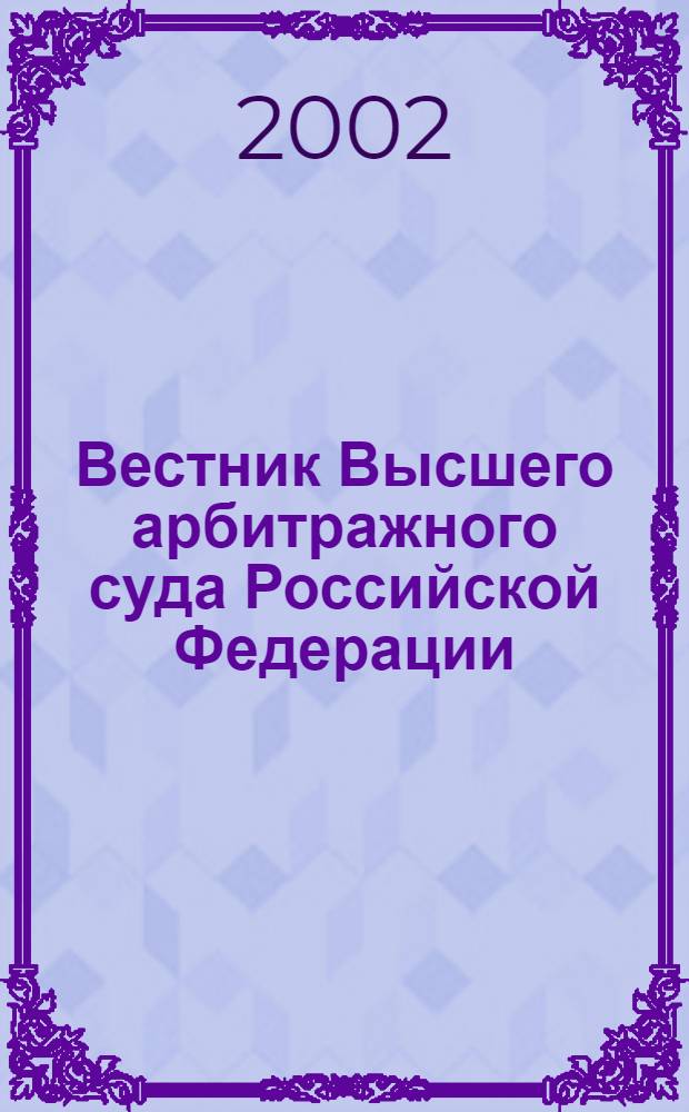 Вестник Высшего арбитражного суда Российской Федерации : Ежемес. журн. Печат. орган Высш. арбитр. суда Рос. Федерации. 2002, № 3 (112)