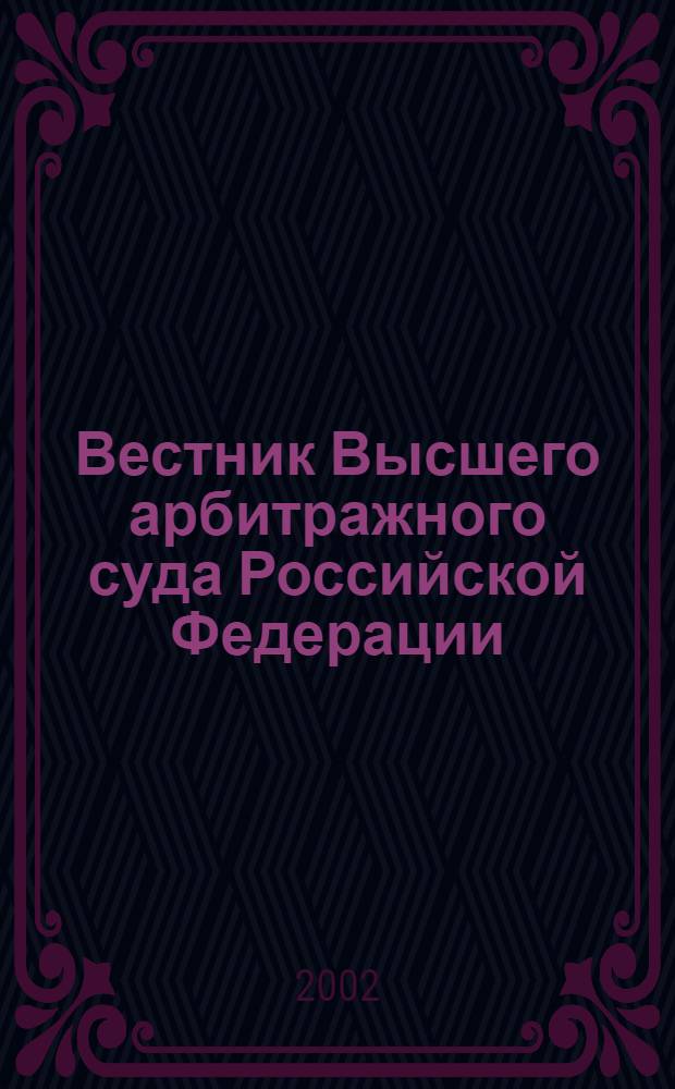 Вестник Высшего арбитражного суда Российской Федерации : Ежемес. журн. Печат. орган Высш. арбитр. суда Рос. Федерации. 2002, № 5 (114)