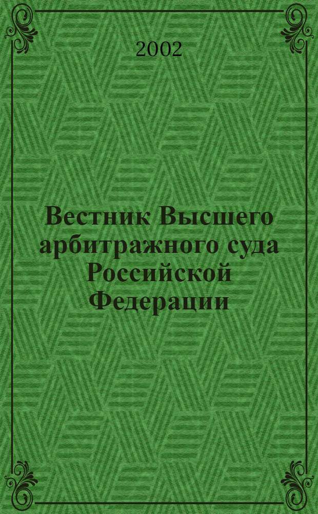 Вестник Высшего арбитражного суда Российской Федерации : Ежемес. журн. Печат. орган Высш. арбитр. суда Рос. Федерации. 2002, № 7 (116)