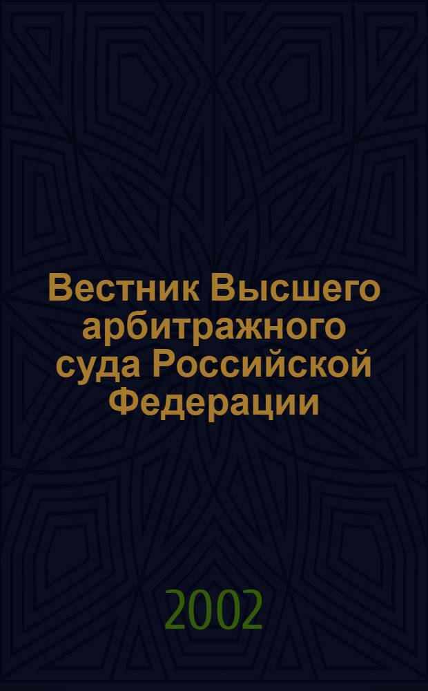 Вестник Высшего арбитражного суда Российской Федерации : Ежемес. журн. Печат. орган Высш. арбитр. суда Рос. Федерации. 2002, № 10 (119)