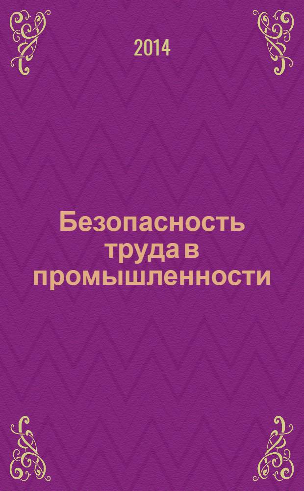 Безопасность труда в промышленности : Ежемес. науч.-техн. журн. СССР Орган Ком. по надзору за безопасным ведением работ в пром. и горному надзору при Сов. министров. 2014, № 3