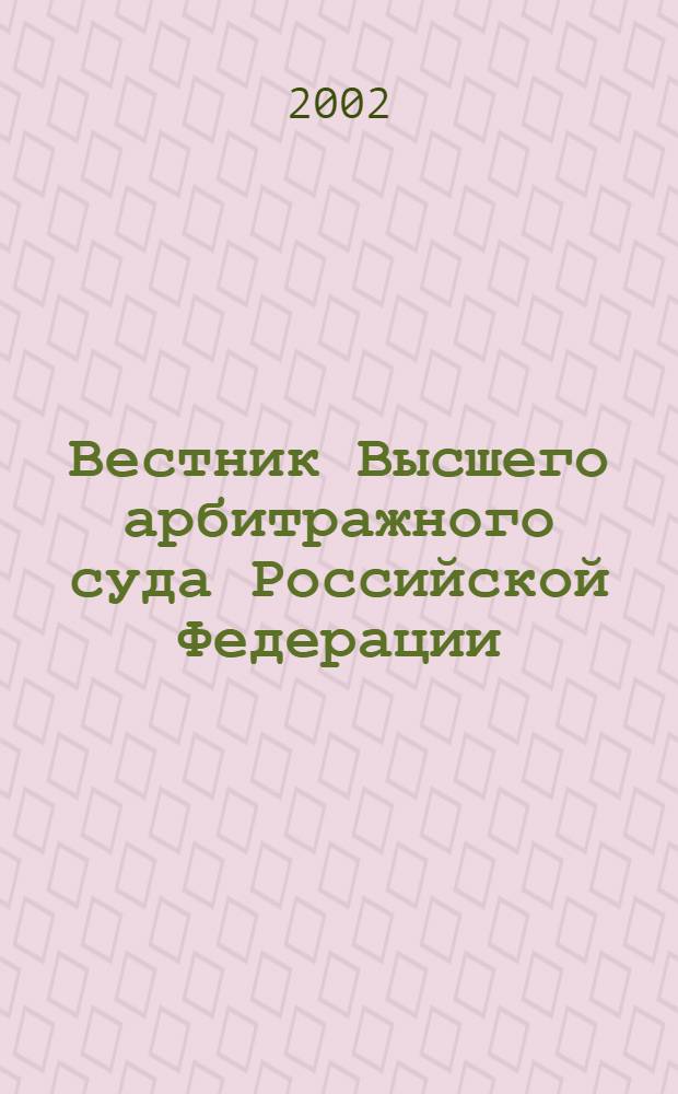 Вестник Высшего арбитражного суда Российской Федерации : Ежемес. журн. Печат. орган Высш. арбитр. суда Рос. Федерации. 2002, № 12 (121)