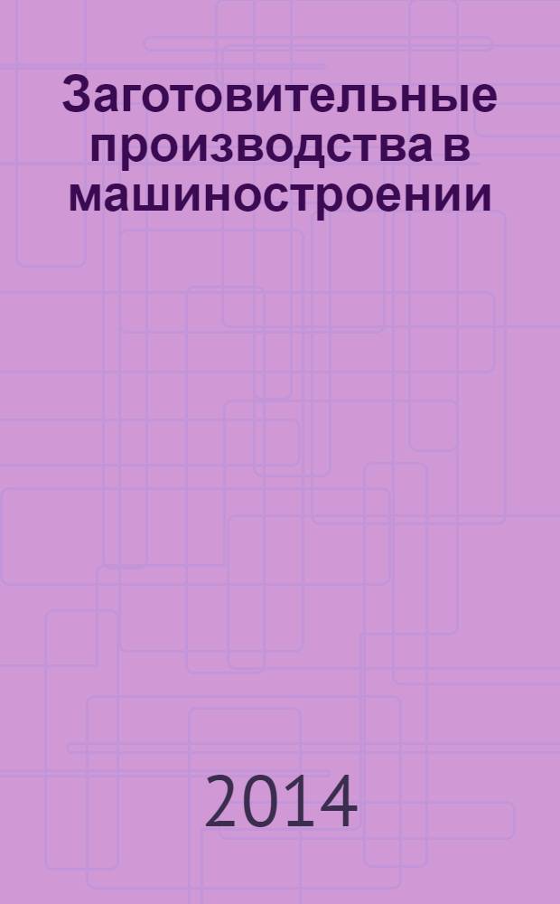 Заготовительные производства в машиностроении : Кузнечно-штамповочное, литейное и др. производства Ежемесячный научно-технический и производственный журнал. 2014, № 3