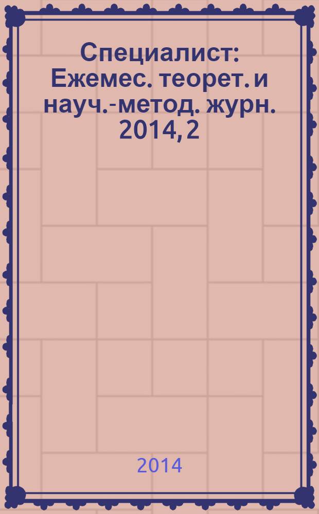 Специалист : Ежемес. теорет. и науч.-метод. журн. 2014, 2