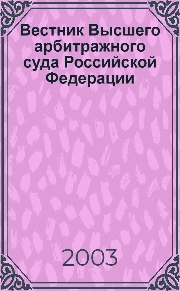Вестник Высшего арбитражного суда Российской Федерации : Ежемес. журн. Печат. орган Высш. арбитр. суда Рос. Федерации. 2003, № 3 (124)