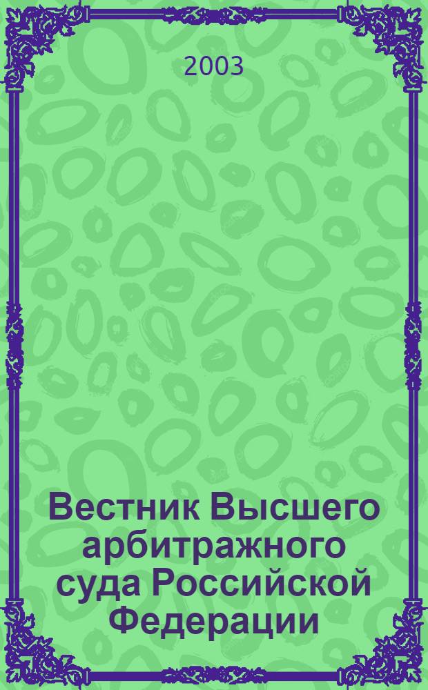 Вестник Высшего арбитражного суда Российской Федерации : Ежемес. журн. Печат. орган Высш. арбитр. суда Рос. Федерации. 2003, № 4 (125)