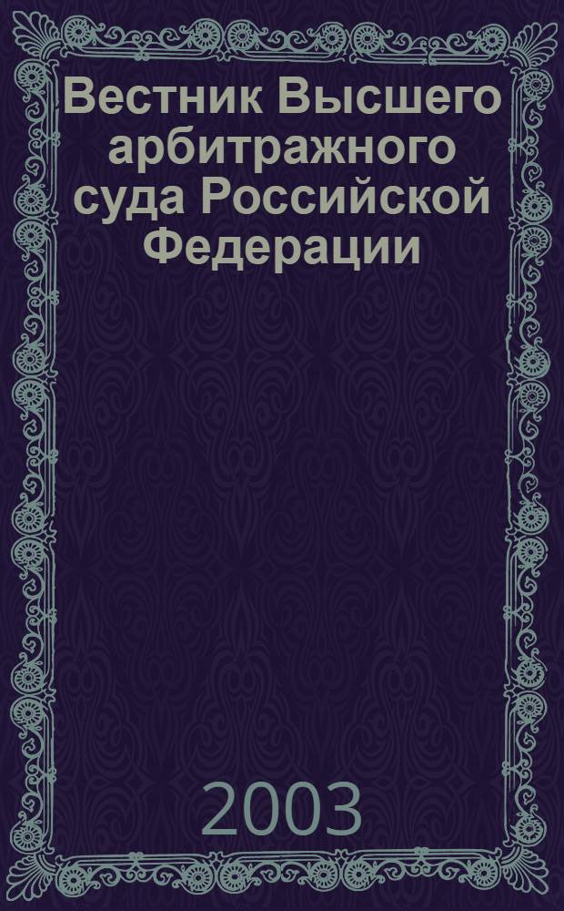 Вестник Высшего арбитражного суда Российской Федерации : Ежемес. журн. Печат. орган Высш. арбитр. суда Рос. Федерации. 2003, № 7 (128)