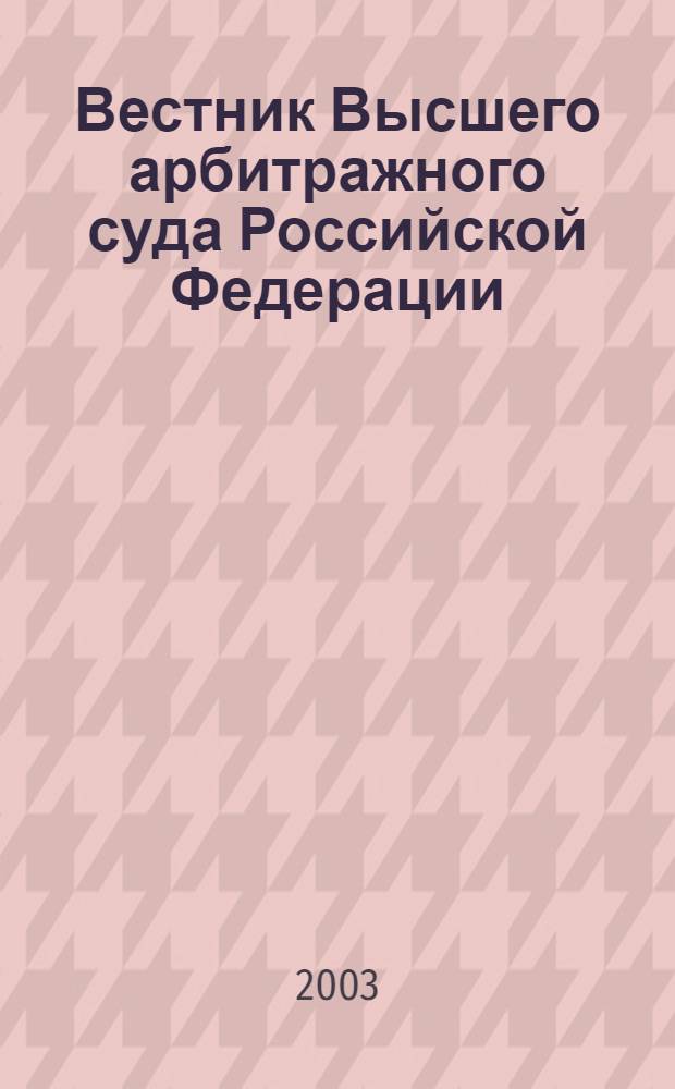 Вестник Высшего арбитражного суда Российской Федерации : Ежемес. журн. Печат. орган Высш. арбитр. суда Рос. Федерации. 2003, № 9 (130)