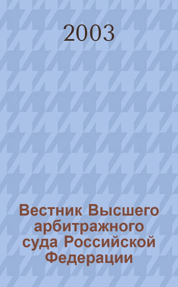 Вестник Высшего арбитражного суда Российской Федерации : Ежемес. журн. Печат. орган Высш. арбитр. суда Рос. Федерации. 2003, № 10 (131)
