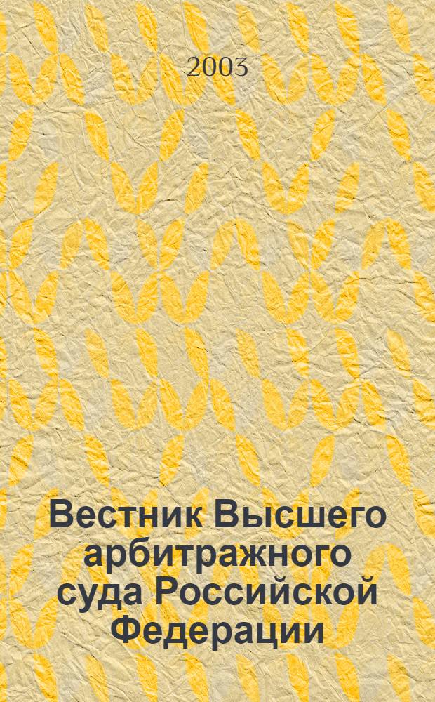 Вестник Высшего арбитражного суда Российской Федерации : Ежемес. журн. Печат. орган Высш. арбитр. суда Рос. Федерации. 2003, № 11 (132)