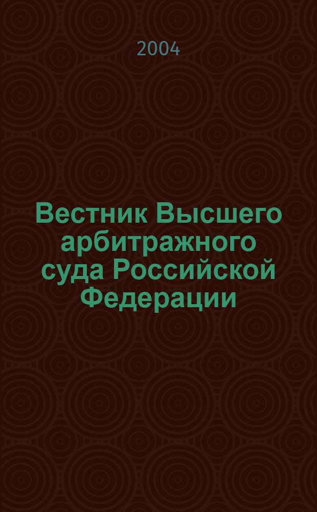 Вестник Высшего арбитражного суда Российской Федерации : Ежемес. журн. Печат. орган Высш. арбитр. суда Рос. Федерации. 2004, № 1 (134)