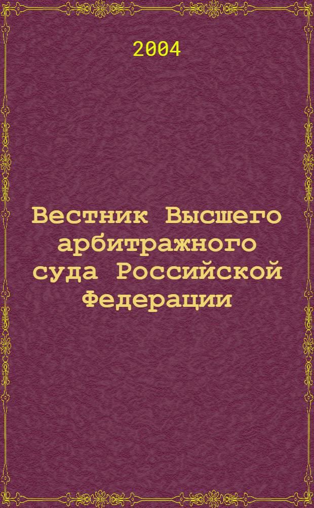 Вестник Высшего арбитражного суда Российской Федерации : Ежемес. журн. Печат. орган Высш. арбитр. суда Рос. Федерации. 2004, № 5 (138)
