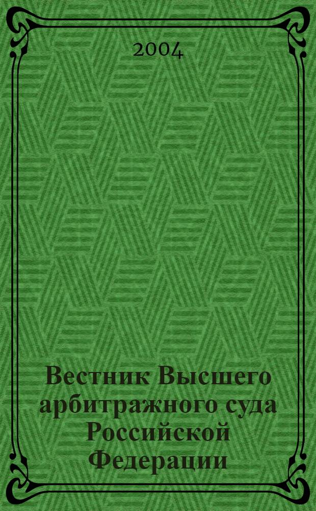 Вестник Высшего арбитражного суда Российской Федерации : Ежемес. журн. Печат. орган Высш. арбитр. суда Рос. Федерации. 2004, № 7 (140)