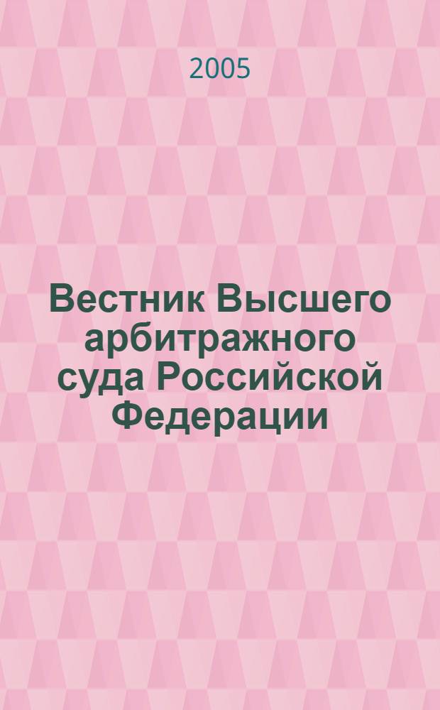 Вестник Высшего арбитражного суда Российской Федерации : Ежемес. журн. Печат. орган Высш. арбитр. суда Рос. Федерации. 2005, № 2 (147)