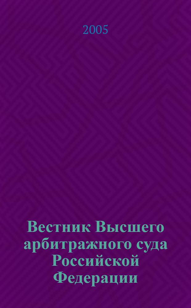 Вестник Высшего арбитражного суда Российской Федерации : Ежемес. журн. Печат. орган Высш. арбитр. суда Рос. Федерации. 2005, № 9 (154)