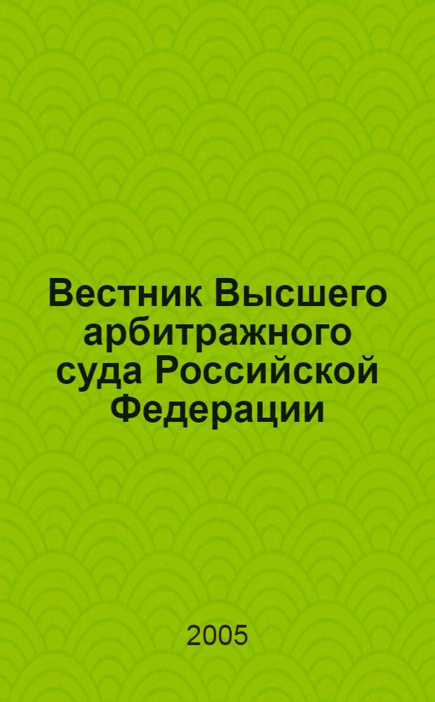 Вестник Высшего арбитражного суда Российской Федерации : Ежемес. журн. Печат. орган Высш. арбитр. суда Рос. Федерации. 2005, № 12 (157)
