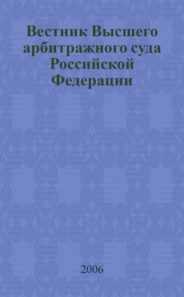 Вестник Высшего арбитражного суда Российской Федерации : Ежемес. журн. Печат. орган Высш. арбитр. суда Рос. Федерации. 2006, № 2 (159)