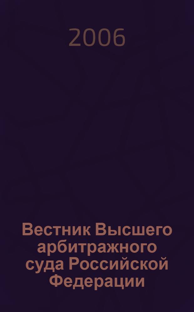 Вестник Высшего арбитражного суда Российской Федерации : Ежемес. журн. Печат. орган Высш. арбитр. суда Рос. Федерации. 2006, № 5 (162)