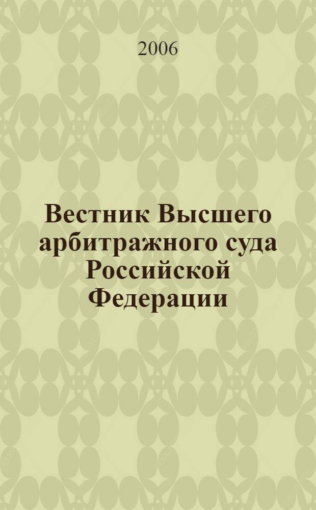 Вестник Высшего арбитражного суда Российской Федерации : Ежемес. журн. Печат. орган Высш. арбитр. суда Рос. Федерации. 2006, № 6 (163)