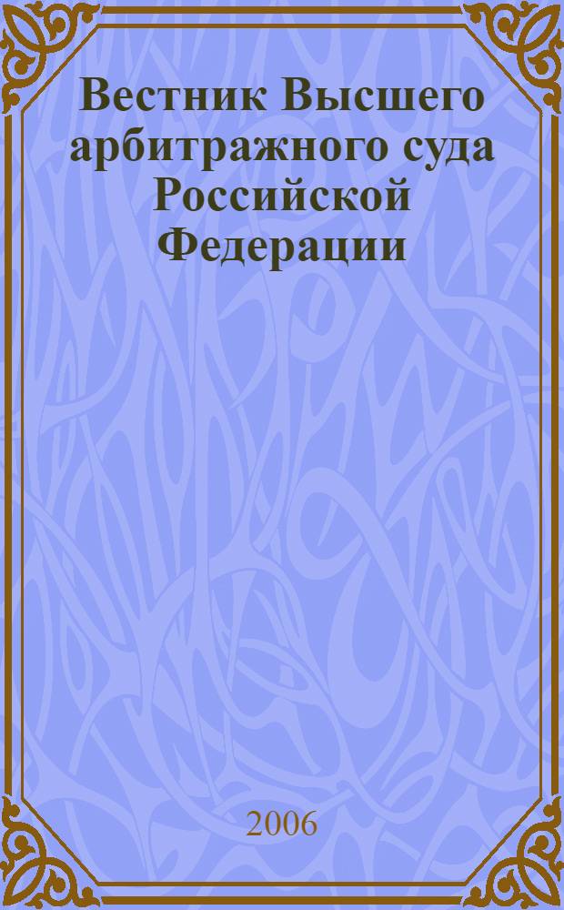 Вестник Высшего арбитражного суда Российской Федерации : Ежемес. журн. Печат. орган Высш. арбитр. суда Рос. Федерации. 2006, № 9 (166)