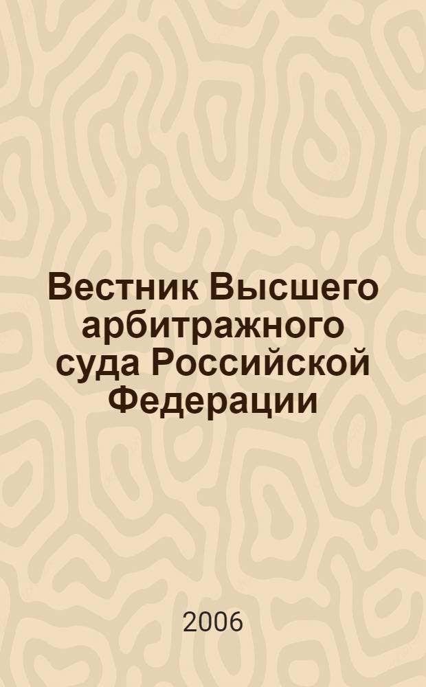 Вестник Высшего арбитражного суда Российской Федерации : Ежемес. журн. Печат. орган Высш. арбитр. суда Рос. Федерации. 2006, № 10 (167)