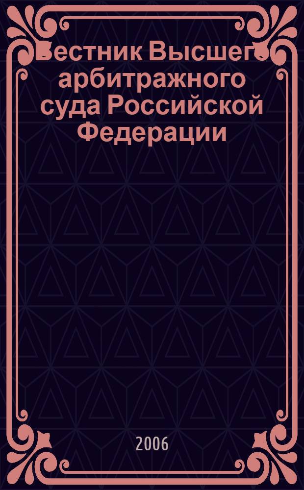 Вестник Высшего арбитражного суда Российской Федерации : Ежемес. журн. Печат. орган Высш. арбитр. суда Рос. Федерации. 2006, № 11 (168)