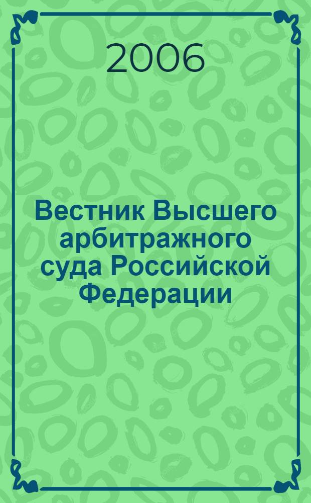Вестник Высшего арбитражного суда Российской Федерации : Ежемес. журн. Печат. орган Высш. арбитр. суда Рос. Федерации. 2006, № 12 (169)