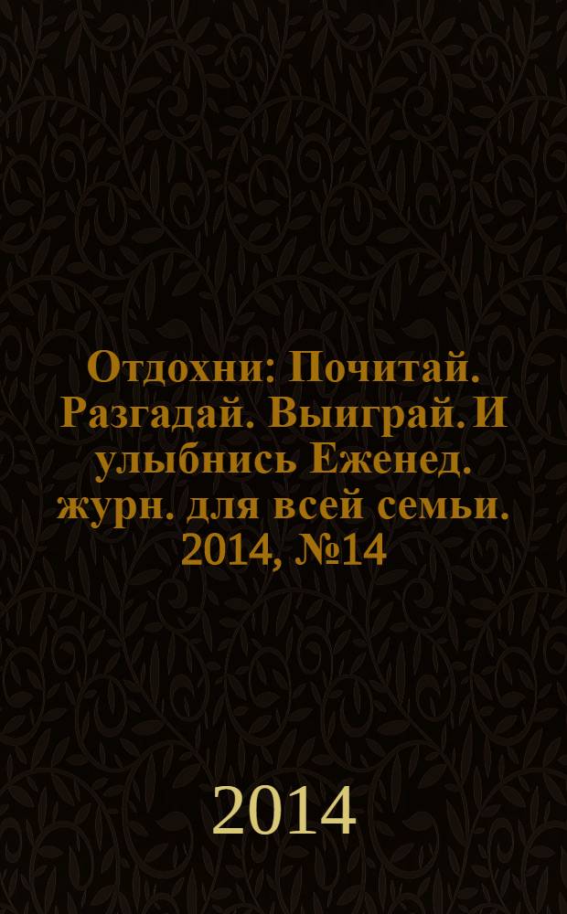 Отдохни : Почитай. Разгадай. Выиграй. И улыбнись Еженед. журн. для всей семьи. 2014, № 14
