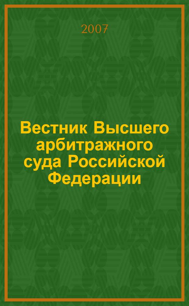 Вестник Высшего арбитражного суда Российской Федерации : Ежемес. журн. Печат. орган Высш. арбитр. суда Рос. Федерации. 2007, № 2 (171)