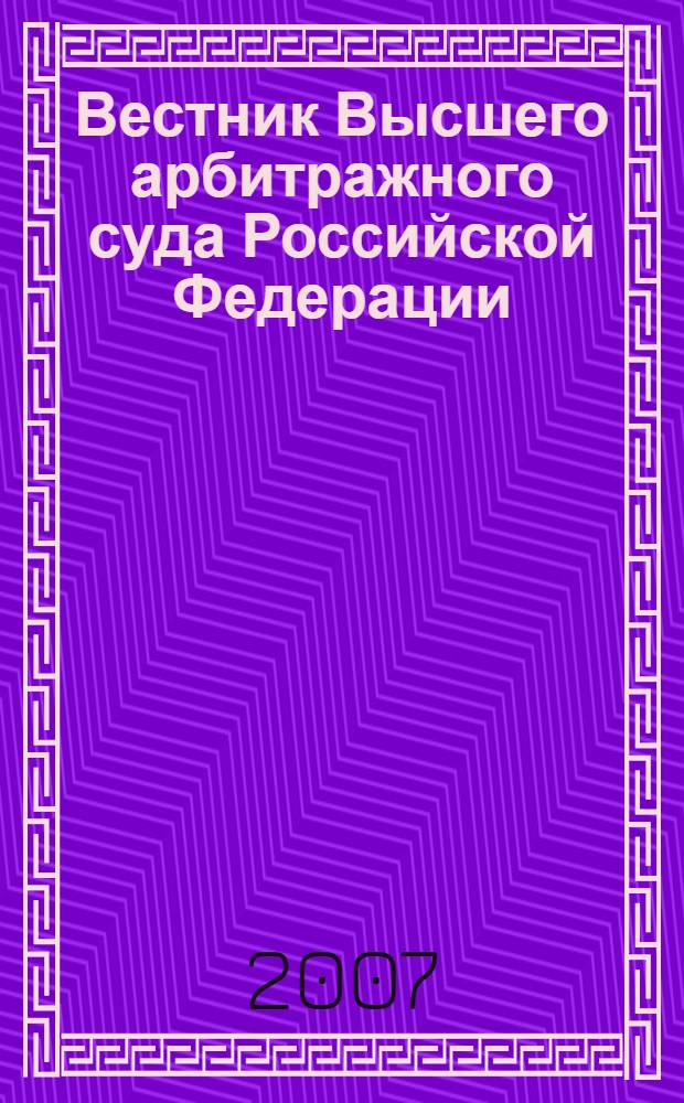 Вестник Высшего арбитражного суда Российской Федерации : Ежемес. журн. Печат. орган Высш. арбитр. суда Рос. Федерации. 2007, № 3 (172)