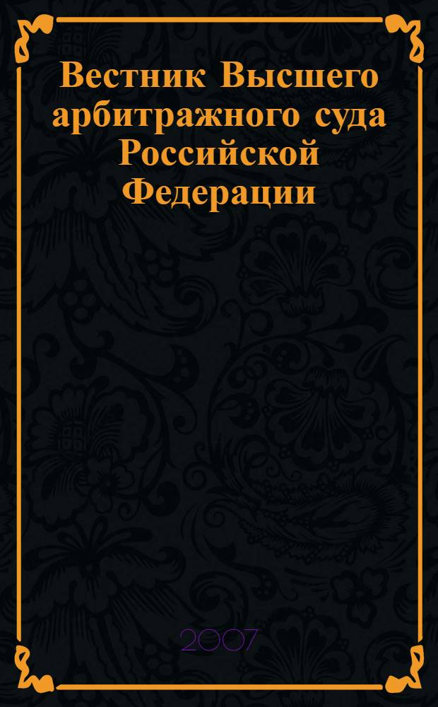 Вестник Высшего арбитражного суда Российской Федерации : Ежемес. журн. Печат. орган Высш. арбитр. суда Рос. Федерации. 2007, № 8 (177)