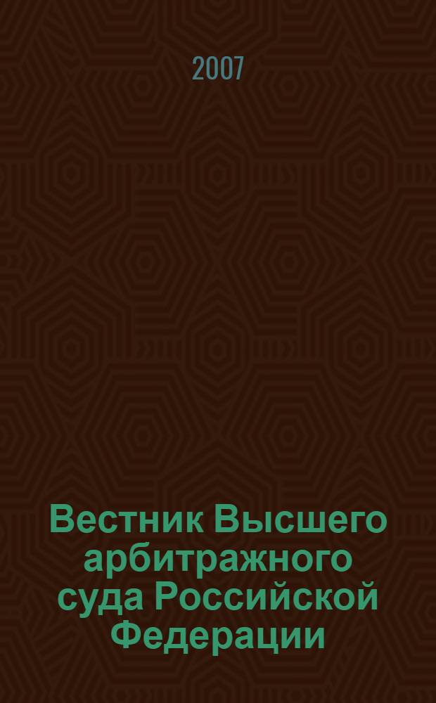 Вестник Высшего арбитражного суда Российской Федерации : Ежемес. журн. Печат. орган Высш. арбитр. суда Рос. Федерации. 2007, № 10 (179)