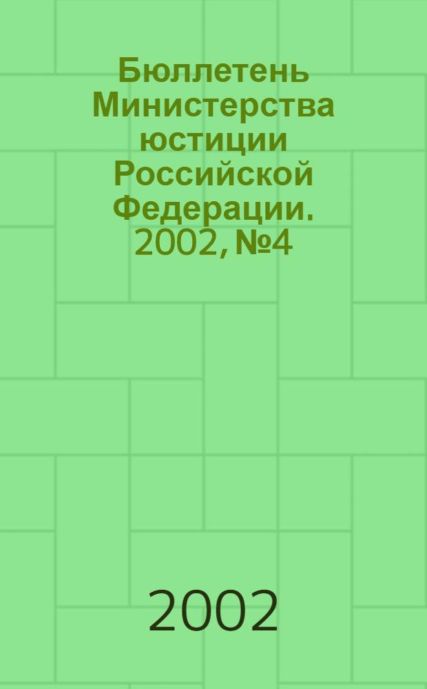 Бюллетень Министерства юстиции Российской Федерации. 2002, № 4