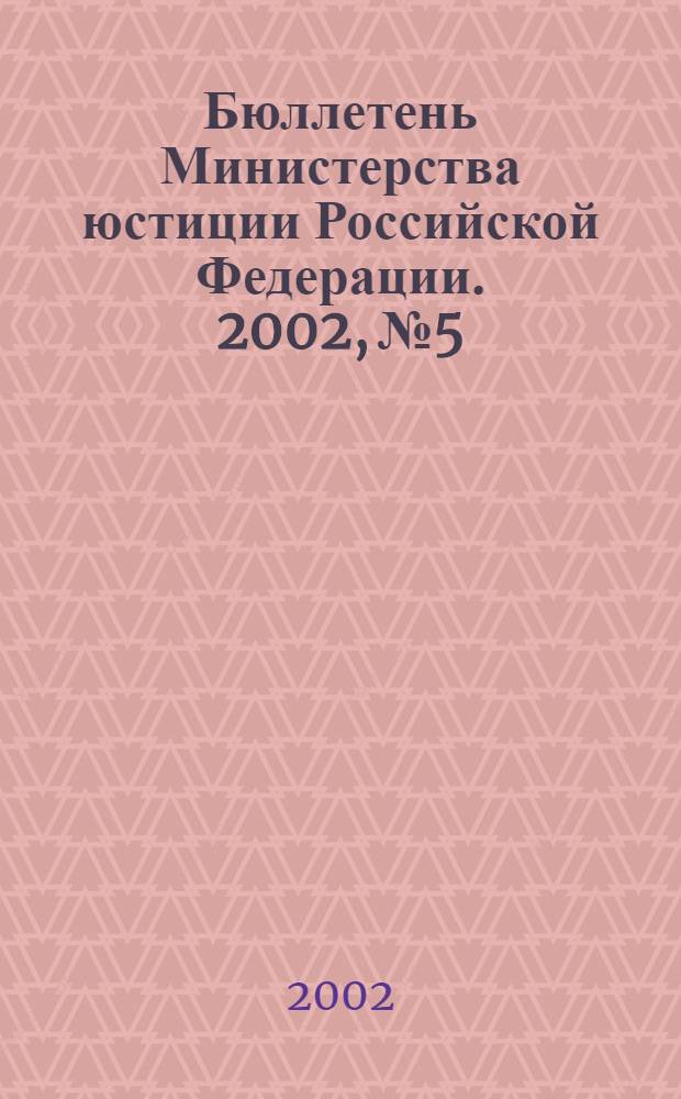 Бюллетень Министерства юстиции Российской Федерации. 2002, № 5