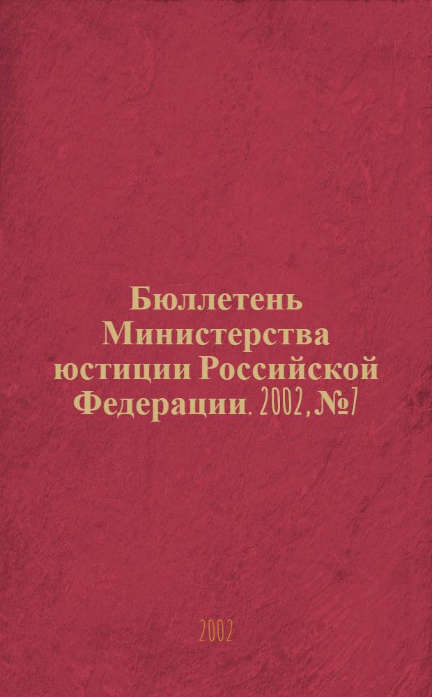 Бюллетень Министерства юстиции Российской Федерации. 2002, № 7