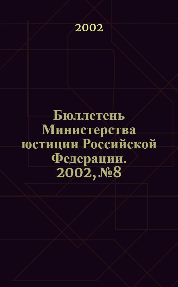 Бюллетень Министерства юстиции Российской Федерации. 2002, № 8