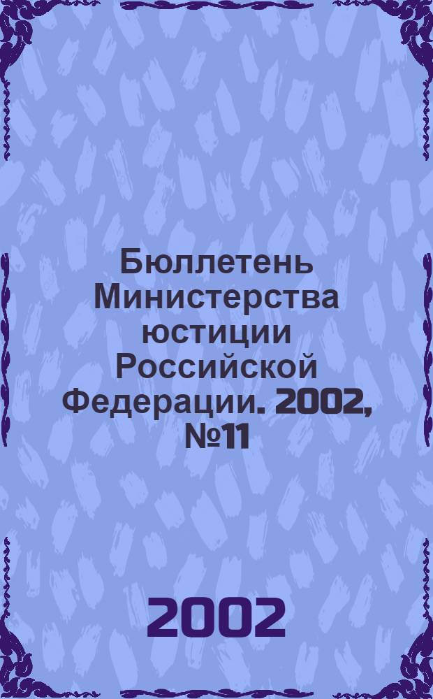 Бюллетень Министерства юстиции Российской Федерации. 2002, № 11