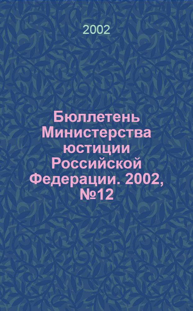 Бюллетень Министерства юстиции Российской Федерации. 2002, № 12