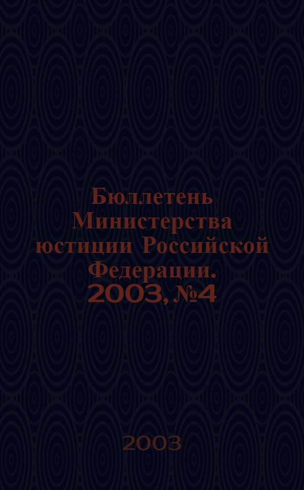 Бюллетень Министерства юстиции Российской Федерации. 2003, № 4