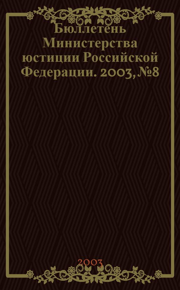 Бюллетень Министерства юстиции Российской Федерации. 2003, № 8