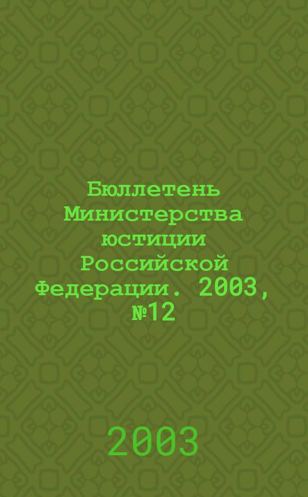Бюллетень Министерства юстиции Российской Федерации. 2003, № 12