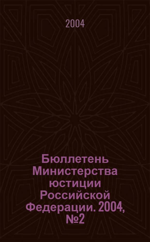 Бюллетень Министерства юстиции Российской Федерации. 2004, № 2 (74)