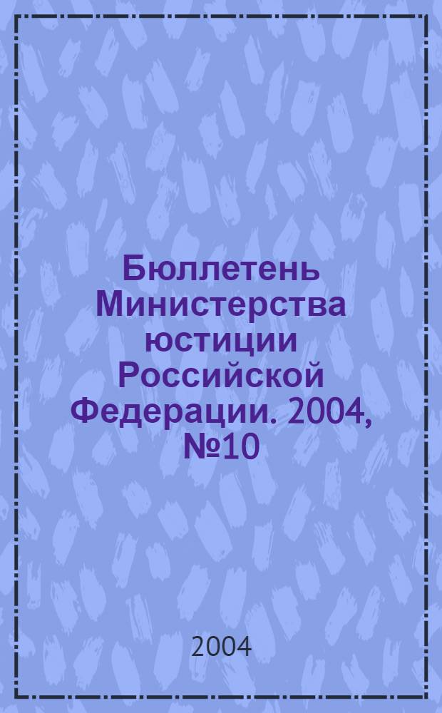 Бюллетень Министерства юстиции Российской Федерации. 2004, № 10 (82)