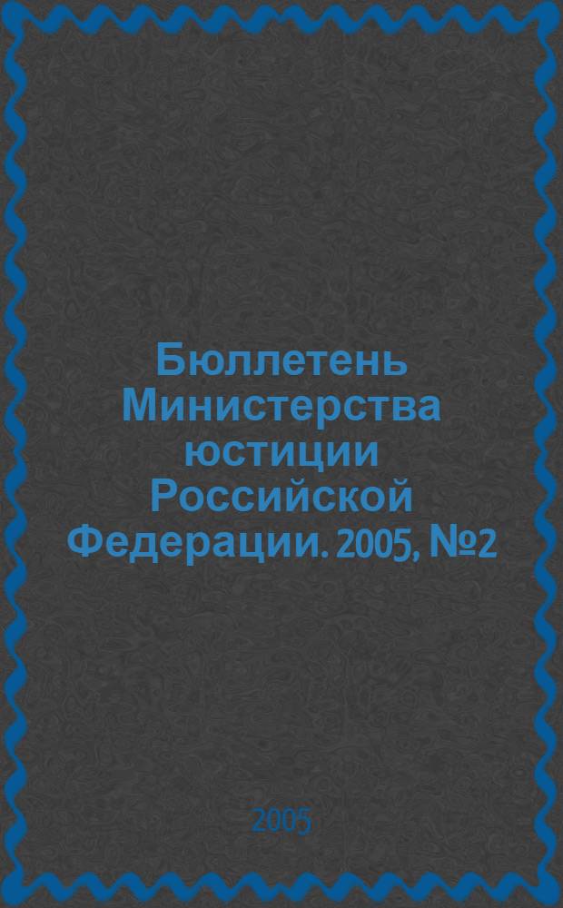 Бюллетень Министерства юстиции Российской Федерации. 2005, № 2 (86)
