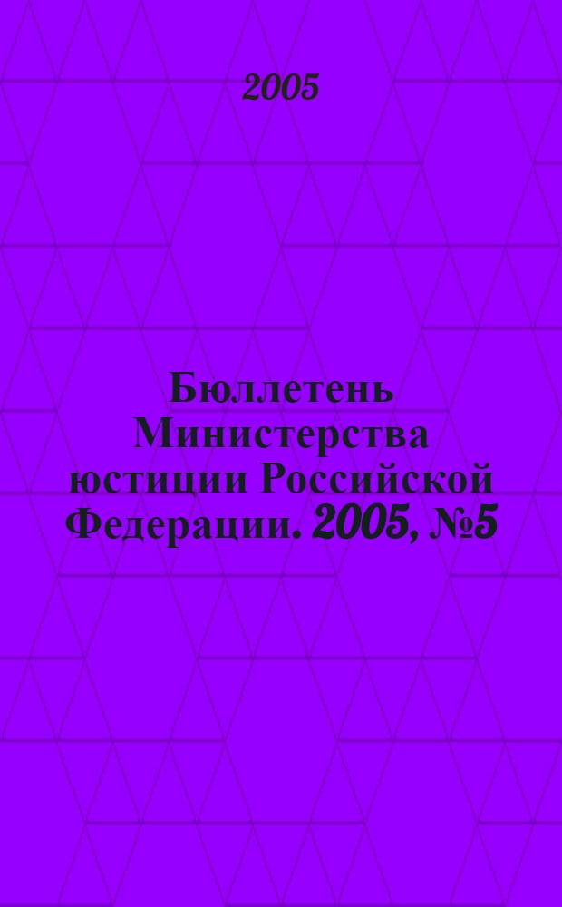Бюллетень Министерства юстиции Российской Федерации. 2005, № 5 (89)
