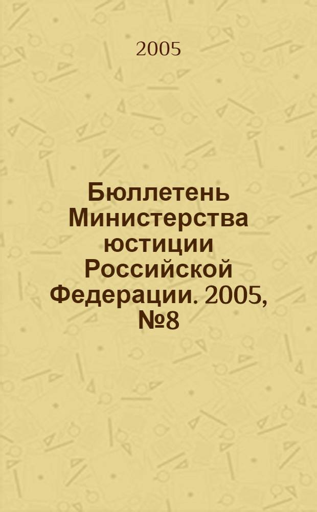 Бюллетень Министерства юстиции Российской Федерации. 2005, № 8 (92)