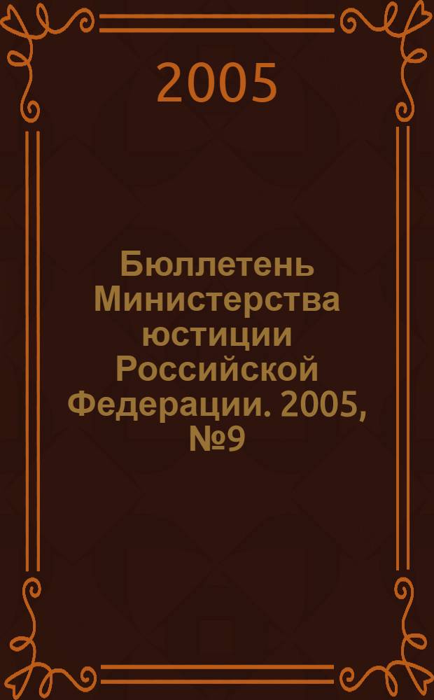 Бюллетень Министерства юстиции Российской Федерации. 2005, № 9 (93)