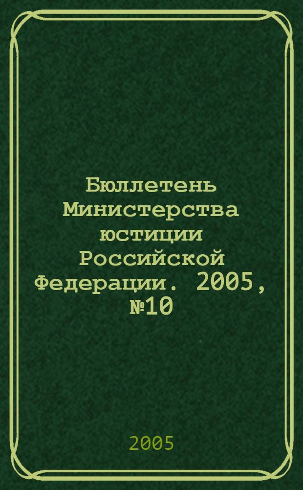 Бюллетень Министерства юстиции Российской Федерации. 2005, № 10 (94)