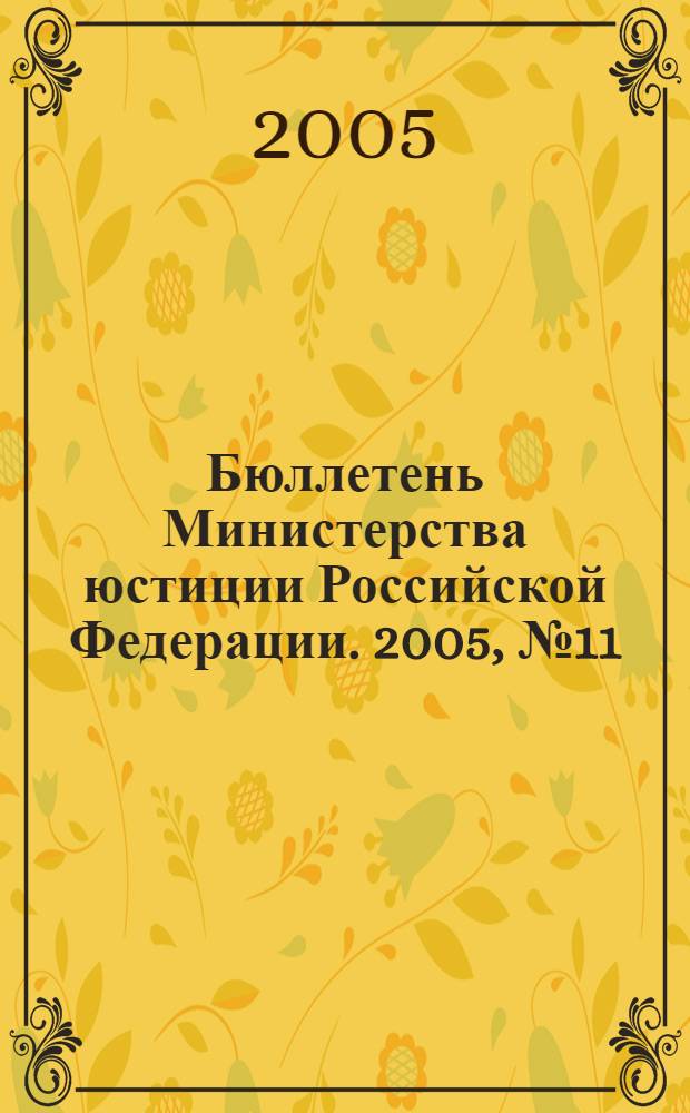 Бюллетень Министерства юстиции Российской Федерации. 2005, № 11 (95)