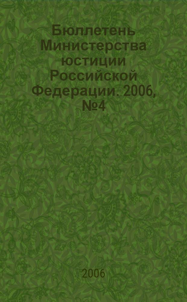 Бюллетень Министерства юстиции Российской Федерации. 2006, № 4 (100)
